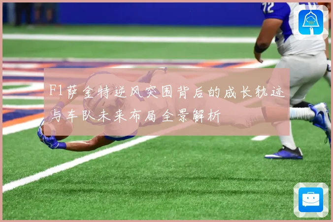 F1萨金特逆风突围背后的成长轨迹与车队未来布局全景解析