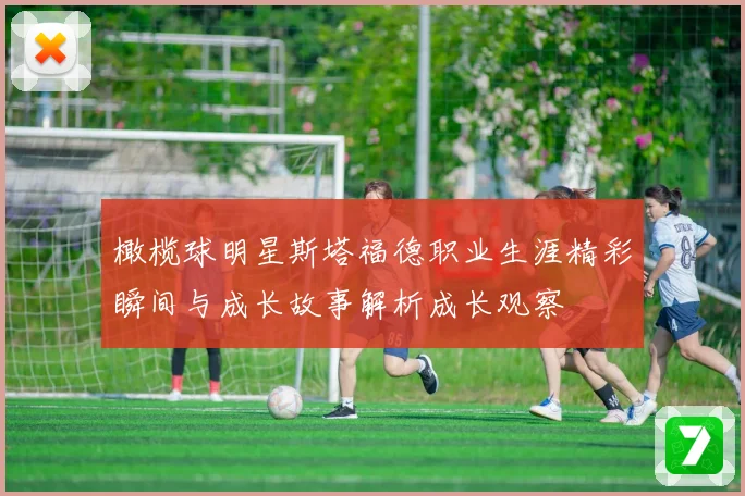 橄榄球明星斯塔福德职业生涯精彩瞬间与成长故事解析成长观察