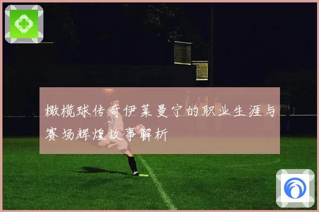 橄榄球传奇伊莱曼宁的职业生涯与赛场辉煌故事解析