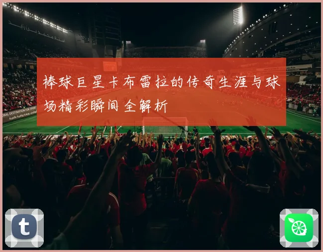 棒球巨星卡布雷拉的传奇生涯与球场精彩瞬间全解析