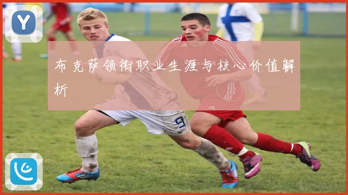 布克萨领衔职业生涯与核心价值解析