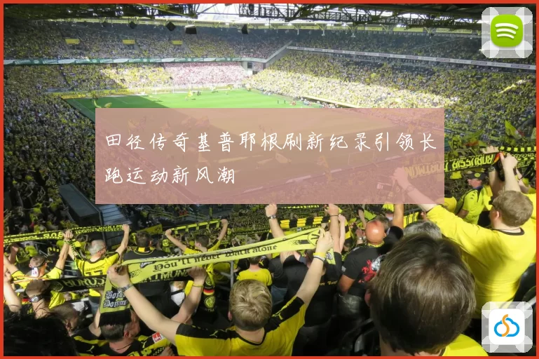 田径传奇基普耶根刷新纪录引领长跑运动新风潮