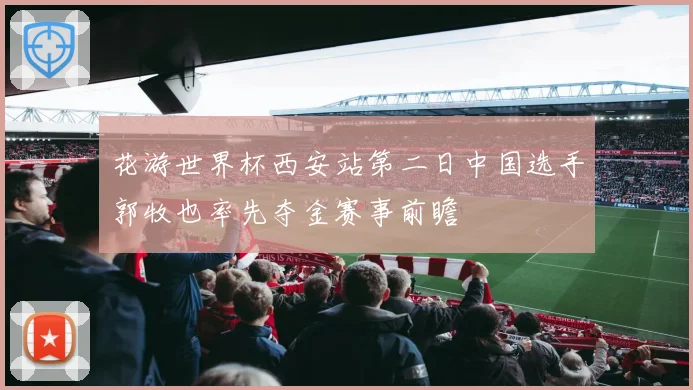 花游世界杯西安站第二日中国选手郭牧也率先夺金赛事前瞻