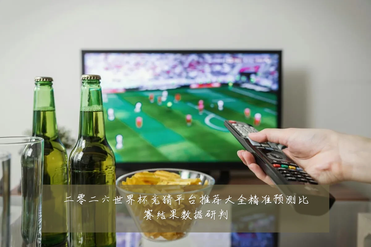 二零二六世界杯竞猜平台推荐大全精准预测比赛结果数据研判