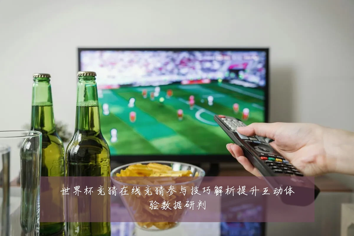 世界杯竞猜在线竞猜参与技巧解析提升互动体验数据研判