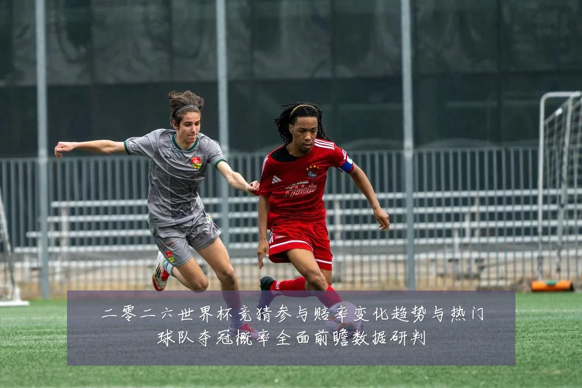 二零二六世界杯竞猜参与赔率变化趋势与热门球队夺冠概率全面前瞻数据研判