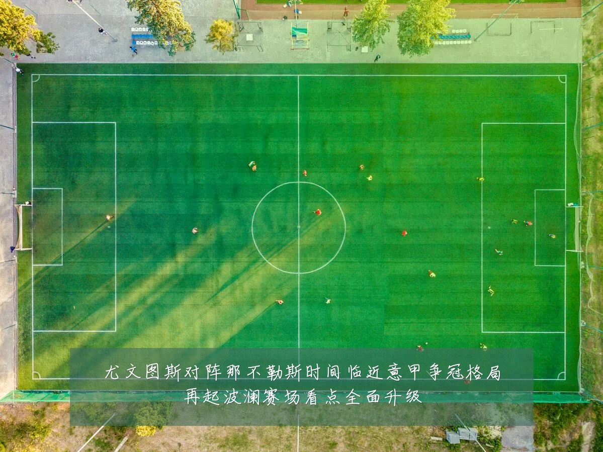 尤文图斯对阵那不勒斯时间临近意甲争冠格局再起波澜赛场看点全面升级