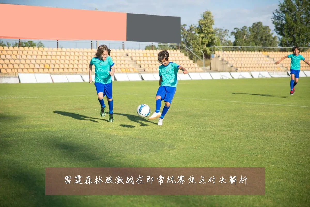 雷霆森林狼激战在即常规赛焦点对决解析